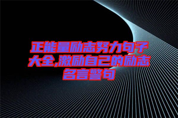 正能量励志努力句子大全,激励自己的励志名言警句