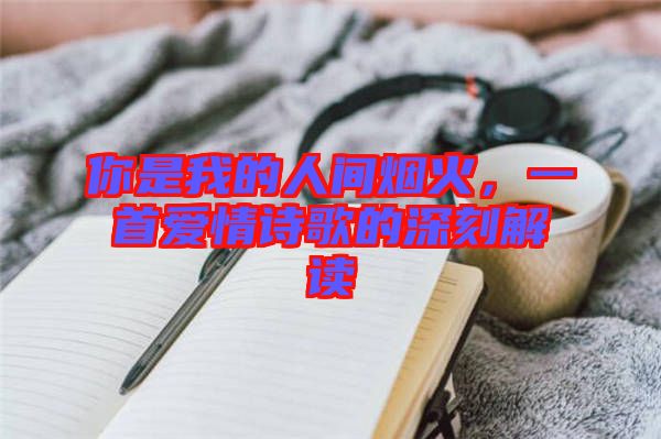 你是我的人间烟火，一首爱情诗歌的深刻解读