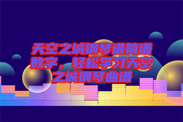 天空之城钢琴谱简谱数字，轻松学习天空之城钢琴曲谱