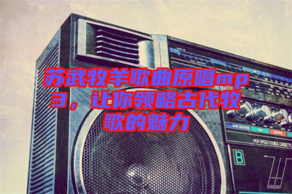 苏武牧羊歌曲原唱mp3，让你领略古代牧歌的魅力