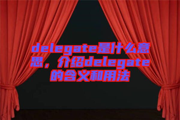 delegate是什么意思，介绍delegate的含义和用法