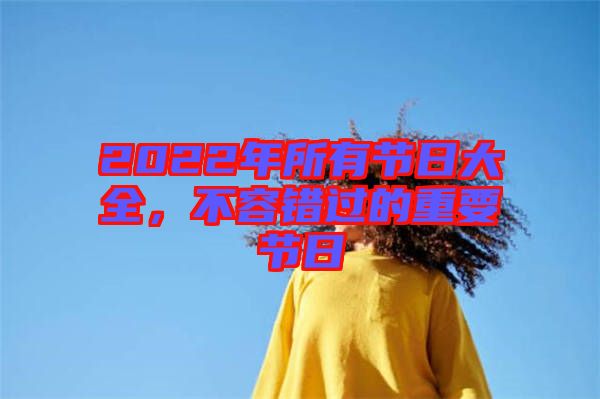 2022年所有节日大全，不容错过的重要节日
