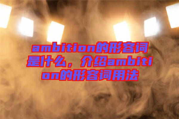 ambition的形容词是什么，介绍ambition的形容词用法