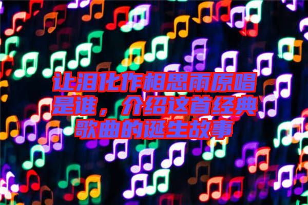 让泪化作相思雨原唱是谁，介绍这首经典歌曲的诞生故事