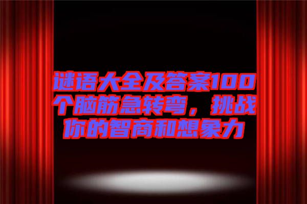 谜语大全及答案100个脑筋急转弯，挑战你的智商和想象力