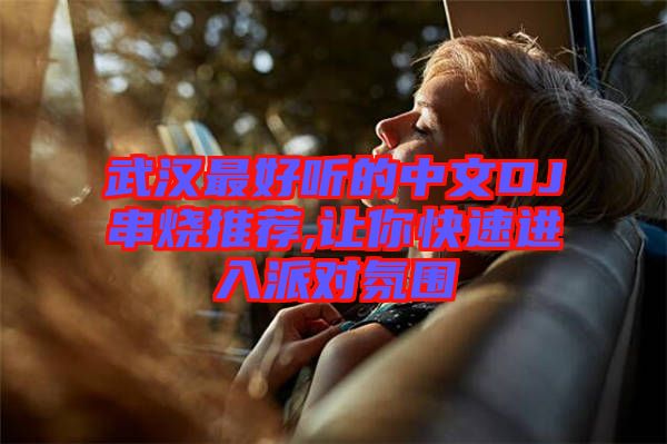 武汉最好听的中文DJ串烧推荐,让你快速进入派对氛围
