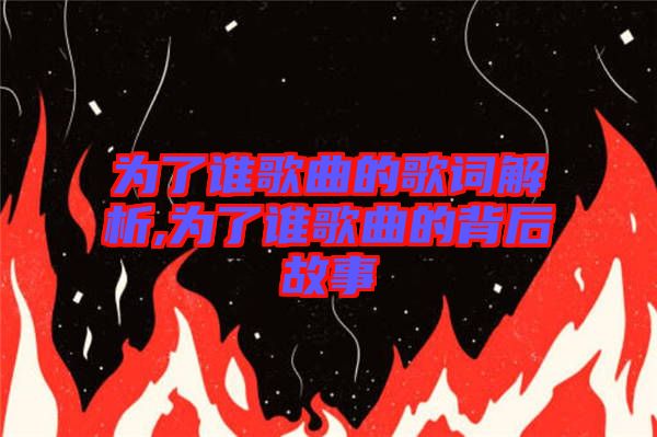 为了谁歌曲的歌词解析,为了谁歌曲的背后故事