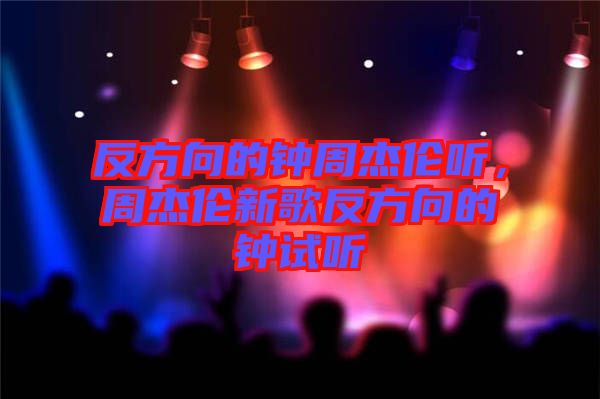 反方向的钟周杰伦听，周杰伦新歌反方向的钟试听