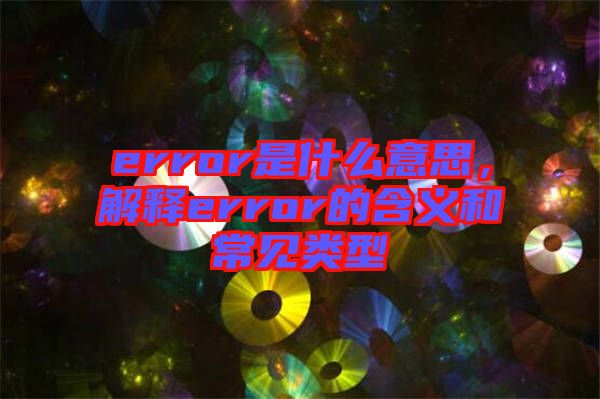 error是什么意思，解释error的含义和常见类型