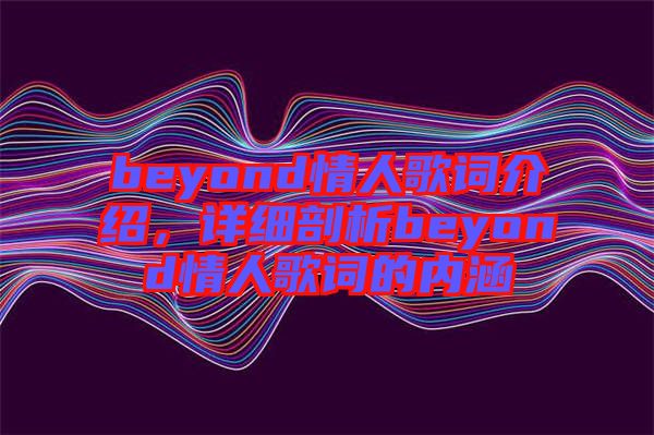 beyond情人歌词介绍，详细剖析beyond情人歌词的内涵