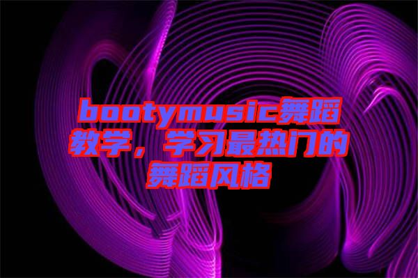 bootymusic舞蹈教学，学习最热门的舞蹈风格