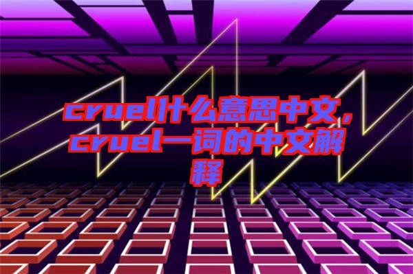 cruel什么意思中文，cruel一词的中文解释