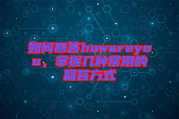 如何回答howareyou，掌握几种常用的回答方式