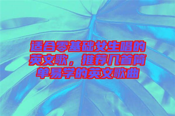 适合零基础女生唱的英文歌，推荐几首简单易学的英文歌曲