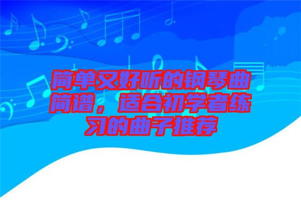 简单又好听的钢琴曲简谱，适合初学者练习的曲子推荐