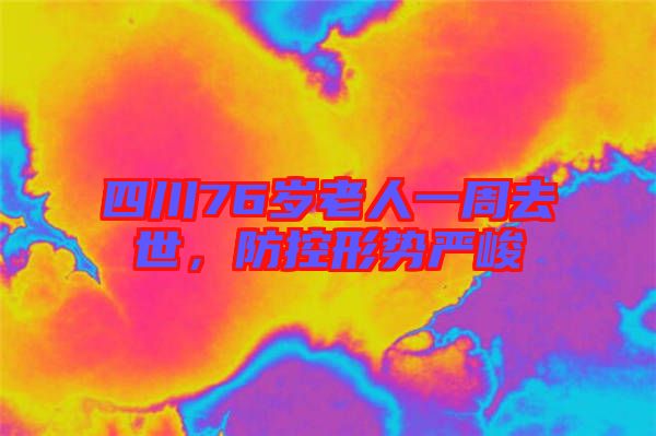 四川76岁老人一周去世，防控形势严峻