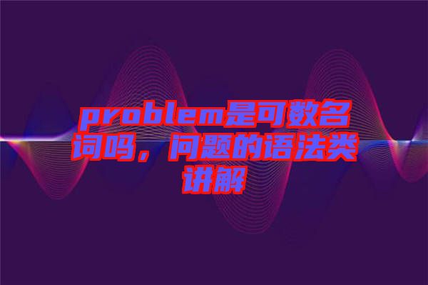 problem是可数名词吗，问题的语法类讲解