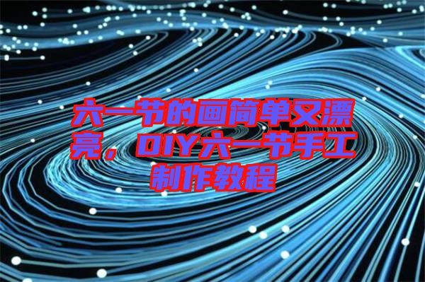 六一节的画简单又漂亮，DIY六一节手工制作教程
