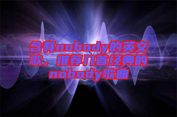 含有nobody的英文歌，推荐几首经典的nobody歌曲