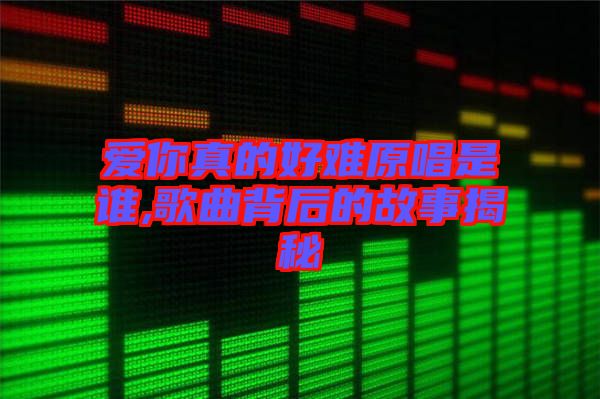 爱你真的好难原唱是谁,歌曲背后的故事揭秘