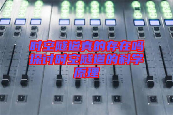时空隧道真的存在吗探讨时空隧道的科学原理