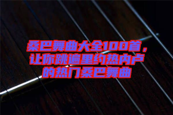 桑巴舞曲大全100首，让你跳遍里约热内卢的热门桑巴舞曲