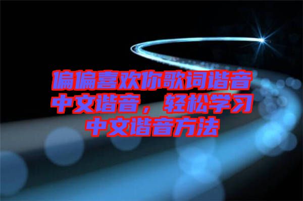 偏偏喜欢你歌词谐音中文谐音，轻松学习中文谐音方法