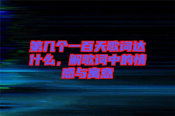 第几个一百天歌词达什么，解歌词中的情感与寓意