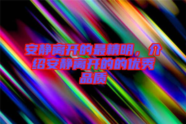 安静离开的最精明，介绍安静离开的的优秀品质