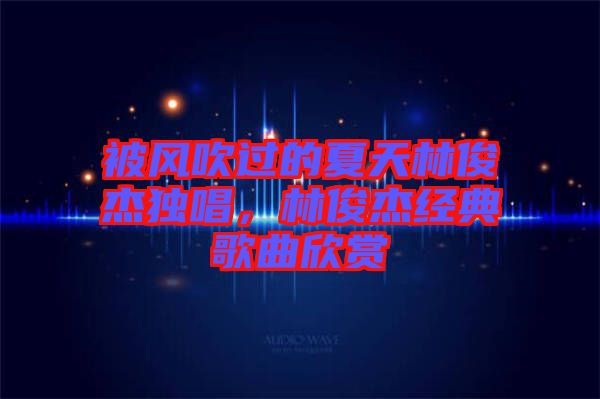 被风吹过的夏天林俊杰独唱，林俊杰经典歌曲欣赏