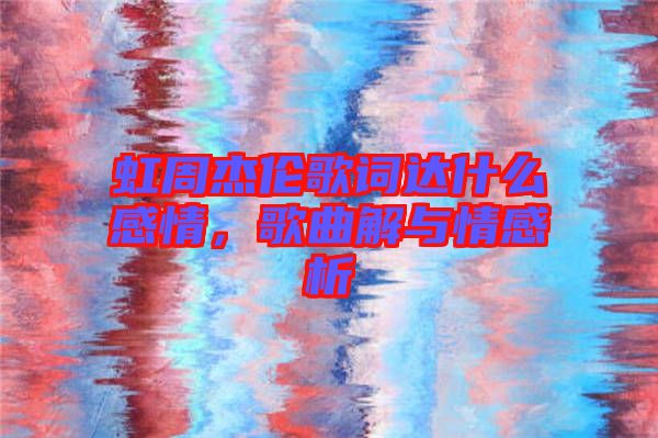 虹周杰伦歌词达什么感情，歌曲解与情感析