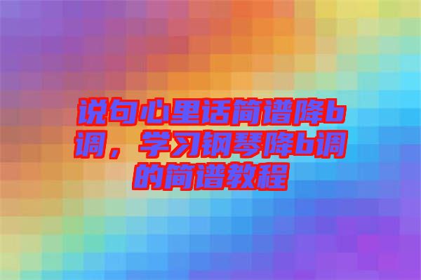 说句心里话简谱降b调，学习钢琴降b调的简谱教程