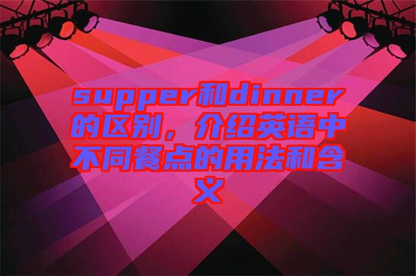 supper和dinner的区别，介绍英语中不同餐点的用法和含义