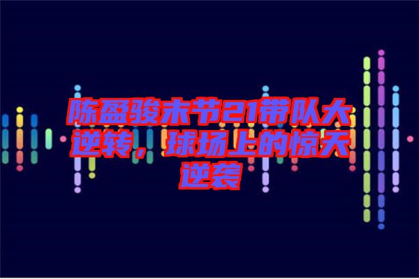 陈盈骏末节21带队大逆转，球场上的惊天逆袭