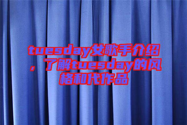 tuesday女歌手介绍，了解tuesday的风格和代作品