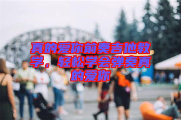 真的爱你前奏吉他教学，轻松学会弹奏真的爱你