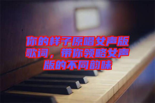 你的样子原唱女声版歌词，带你领略女声版的不同韵味