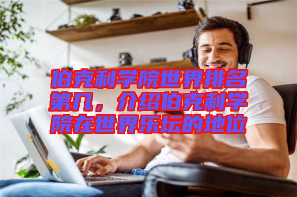 伯克利学院世界排名第几，介绍伯克利学院在世界乐坛的地位