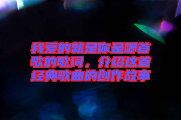 我爱的就是你是哪首歌的歌词，介绍这首经典歌曲的创作故事