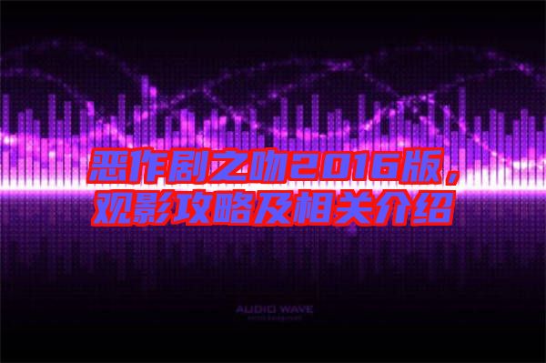 恶作剧之吻2016版，观影攻略及相关介绍