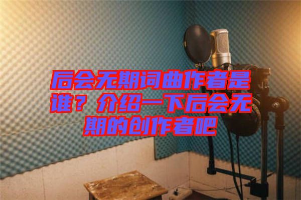 后会无期词曲作者是谁？介绍一下后会无期的创作者吧