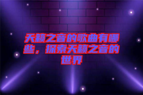 天籁之音的歌曲有哪些，探索天籁之音的世界