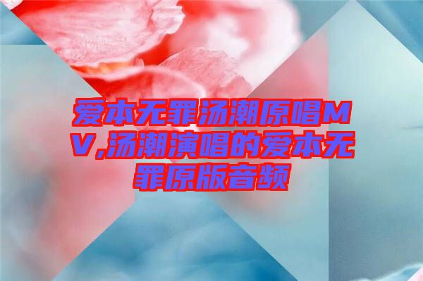 爱本无罪汤潮原唱MV,汤潮演唱的爱本无罪原版音频