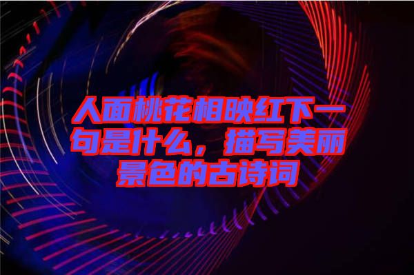 人面桃花相映红下一句是什么，描写美丽景色的古诗词