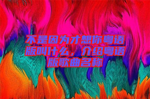 不是因为才想你粤语版叫什么，介绍粤语版歌曲名称