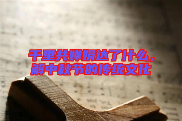 千里共婵娟达了什么，解中秋节的传统文化