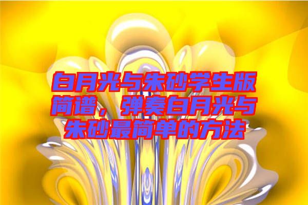 白月光与朱砂学生版简谱，弹奏白月光与朱砂最简单的方法