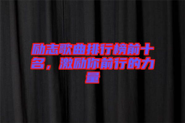 励志歌曲排行榜前十名，激励你前行的力量