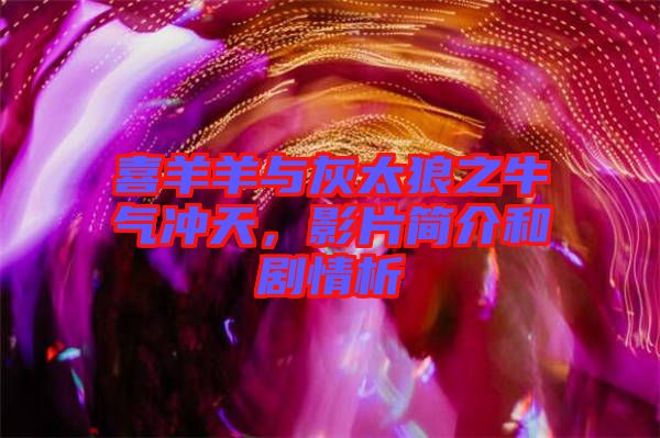 喜羊羊与灰太狼之牛气冲天，影片简介和剧情析