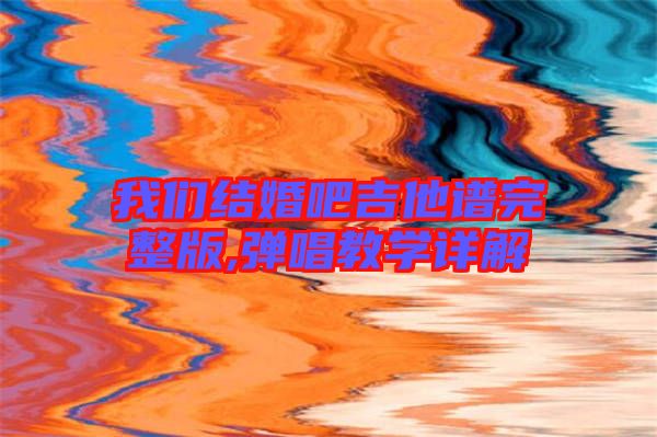 我们结婚吧吉他谱完整版,弹唱教学详解